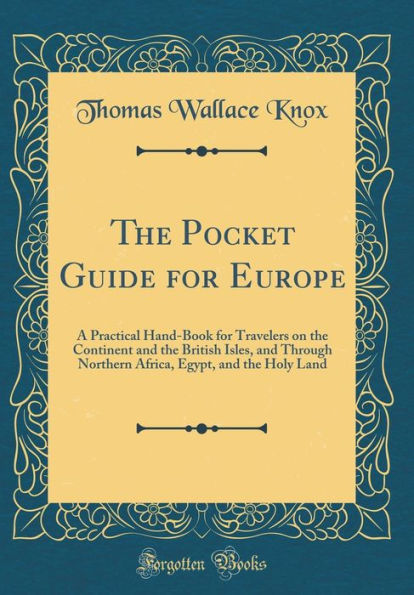The Pocket Guide for Europe: A Practical Hand-Book for Travelers on the Continent and the British Isles, and Through Northern Africa, Egypt, and the Holy Land (Classic Reprint)