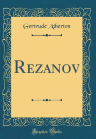 Title: Rezanov (Classic Reprint), Author: Gertrude Franklin Horn Atherton