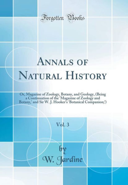 Annals of Natural History, Vol. 3: Or, Magazine of Zoology, Botany, and Geology, (Being a Continuation of the 'Magazine of Zoology and Botany,' and Sir W. J. Hooker's 'Botanical Companion;') (Classic Reprint)