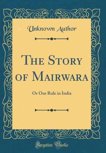 The Story of Mairwara: Or Our Rule in India (Classic Reprint)