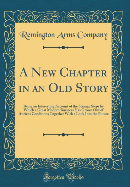 A New Chapter in an Old Story: Being an Interesting Account of the Strange Steps by Which a Great Modern Business Has Grown Out of Ancient Conditions Together With a Look Into the Future (Classic Reprint)