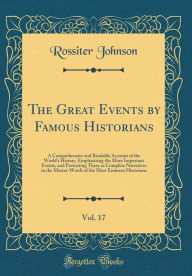 Title: The Great Events by Famous Historians, Vol. 17: A Comprehensive and Readable Account of the World's History, Emphasizing the More Important Events, and Presenting These as Complete Narratives in the Master-Words of the Most Eminent Historians, Author: Rossiter Johnson