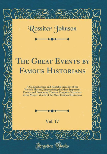 The Great Events by Famous Historians, Vol. 17: A Comprehensive and Readable Account of the World's History, Emphasizing the More Important Events, and Presenting These as Complete Narratives in the Master-Words of the Most Eminent Historians