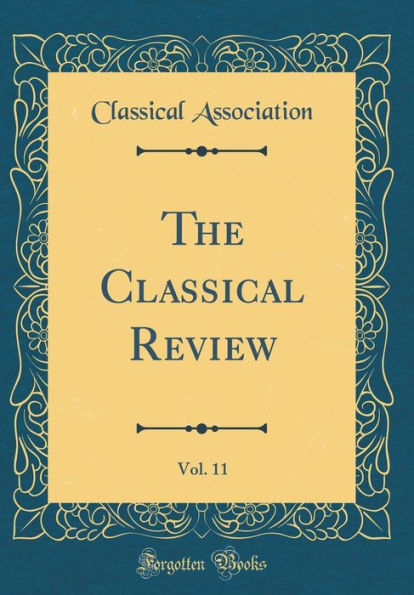 The Classical Review, Vol. 11 (Classic Reprint)