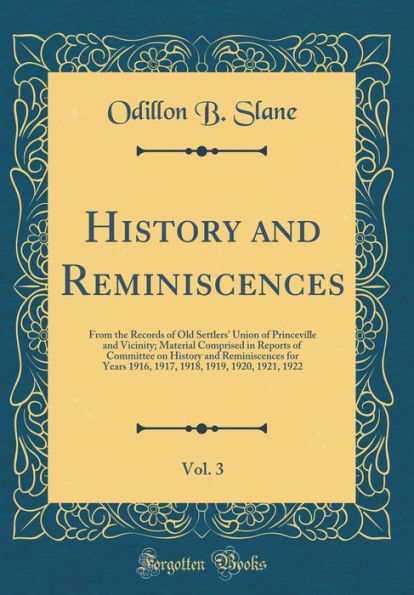 History and Reminiscences, Vol. 3: From the Records of Old Settlers' Union of Princeville and Vicinity; Material Comprised in Reports of Committee on History and Reminiscences for Years 1916, 1917, 1918, 1919, 1920, 1921, 1922 (Classic Reprint)