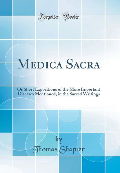 Medica Sacra: Or Short Expositions of the More Important Diseases Mentioned, in the Sacred Writings (Classic Reprint)