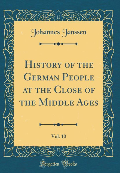 History of the German People at the Close of the Middle Ages, Vol. 10 (Classic Reprint)