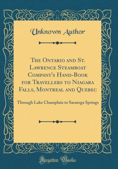 The Ontario and St. Lawrence Steamboat Company's Hand-Book for Travellers to Niagara Falls, Montreal and Quebec: Through Lake Champlain to Saratoga Springs (Classic Reprint)