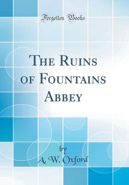 The Ruins of Fountains Abbey (Classic Reprint)