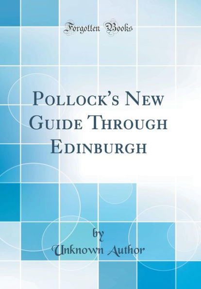 Pollock's New Guide Through Edinburgh (Classic Reprint)