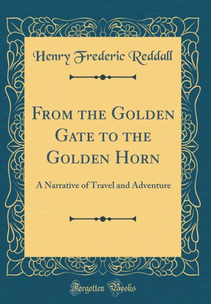 From the Golden Gate to the Golden Horn: A Narrative of Travel and Adventure (Classic Reprint)
