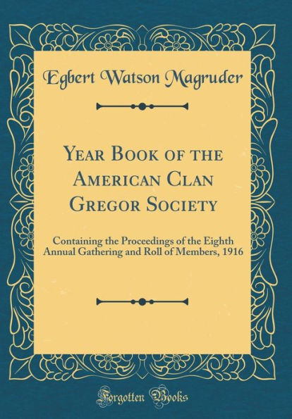 Year Book of the American Clan Gregor Society: Containing the Proceedings of the Eighth Annual Gathering and Roll of Members, 1916 (Classic Reprint)