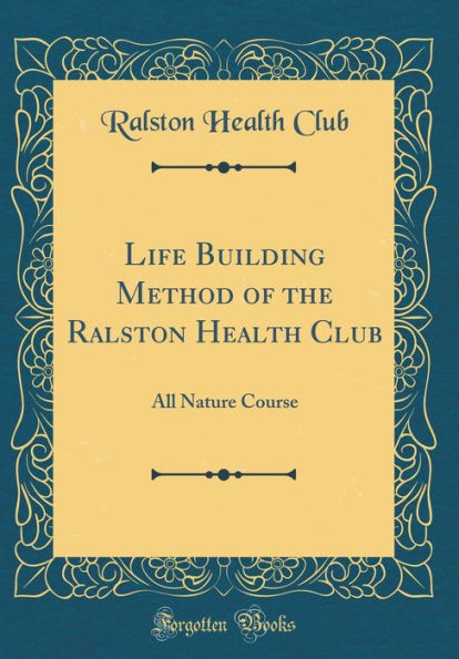 Life Building Method of the Ralston Health Club: All Nature Course (Classic Reprint)