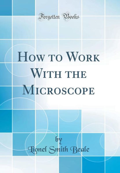How to Work With the Microscope (Classic Reprint)