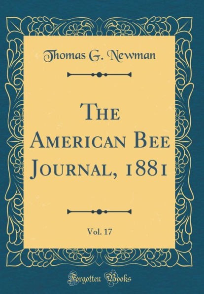 The American Bee Journal, 1881, Vol. 17 (Classic Reprint)