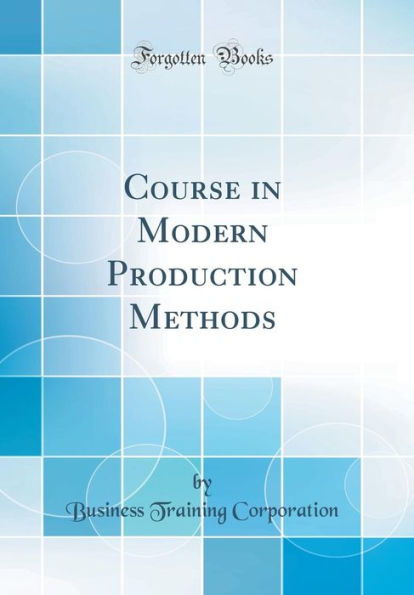 Course in Modern Production Methods (Classic Reprint)