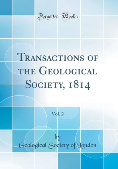 Transactions of the Geological Society, 1814, Vol. 2 (Classic Reprint)