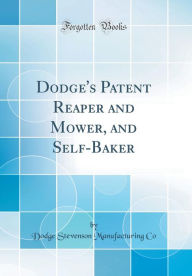 Title: Dodge's Patent Reaper and Mower, and Self-Baker (Classic Reprint), Author: Dodge Stevenson Manufacturing Co