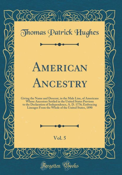 American Ancestry, Vol. 5: Giving the Name and Descent, in the Male Line, of Americans Whose Ancestors Settled in the United States Previous to the Declaration of Independence, A. D. 1776; Embracing Lineages From the Whole of the United States, 1890