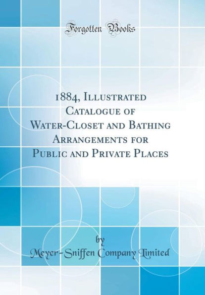 1884, Illustrated Catalogue of Water-Closet and Bathing Arrangements for Public and Private Places (Classic Reprint)