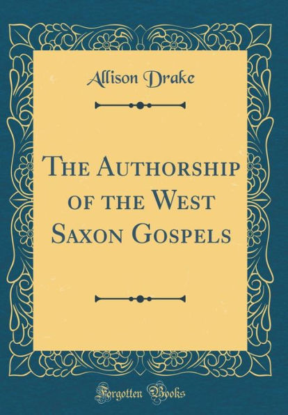 The Authorship of the West Saxon Gospels (Classic Reprint)