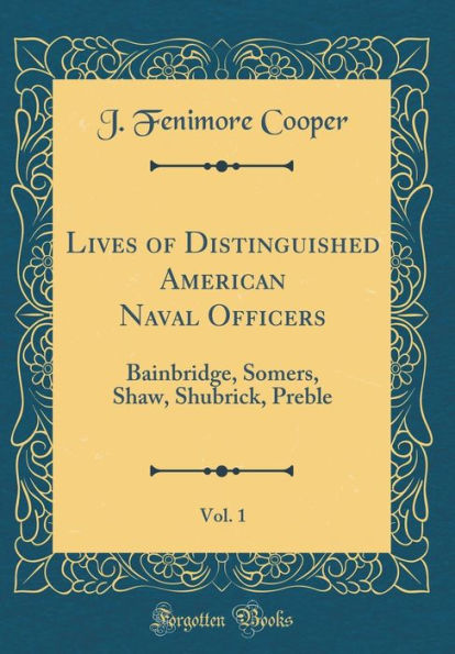 Lives of Distinguished American Naval Officers, Vol. 1: Bainbridge, Somers, Shaw, Shubrick, Preble (Classic Reprint)