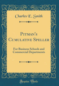Title: Pitman's Cumulative Speller: For Business Schools and Commercial Departments (Classic Reprint), Author: Charles E. Smith