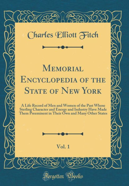 Memorial Encyclopedia of the State of New York, Vol. 1: A Life Record of Men and Women of the Past Whose Sterling Character and Energy and Industry Have Made Them Preeminent in Their Own and Many Other States (Classic Reprint)