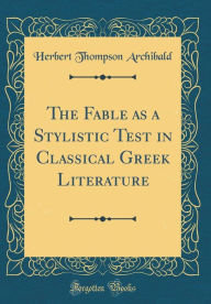 Title: The Fable as a Stylistic Test in Classical Greek Literature (Classic Reprint), Author: Herbert Thompson Archibald