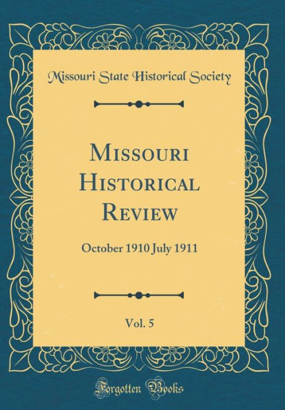 Missouri Historical Review, Vol. 5: October 1910 July 1911 (Classic Reprint)