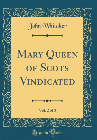 Mary Queen of Scots Vindicated, Vol. 2 of 3 (Classic Reprint)