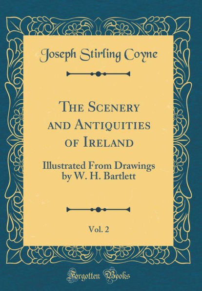 The Scenery and Antiquities of Ireland, Vol. 2: Illustrated From Drawings by W. H. Bartlett (Classic Reprint)