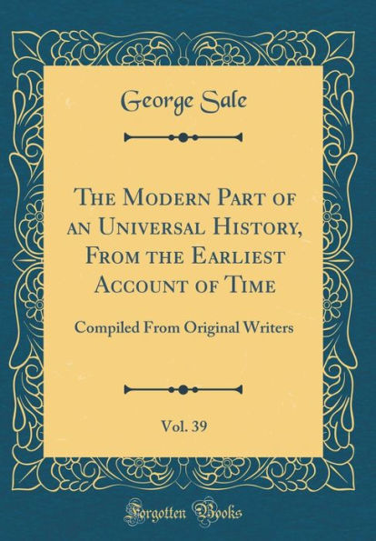The Modern Part of an Universal History, From the Earliest Account of Time, Vol. 39: Compiled From Original Writers (Classic Reprint)