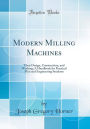 Modern Milling Machines: Their Design, Construction, and Working; A Handbook for Practical Men and Engineering Students (Classic Reprint)