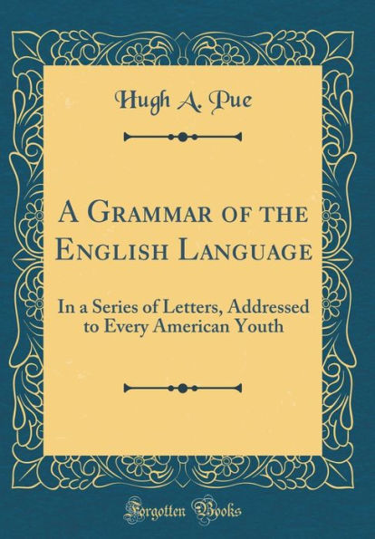 A Grammar of the English Language: In a Series of Letters, Addressed to Every American Youth (Classic Reprint)