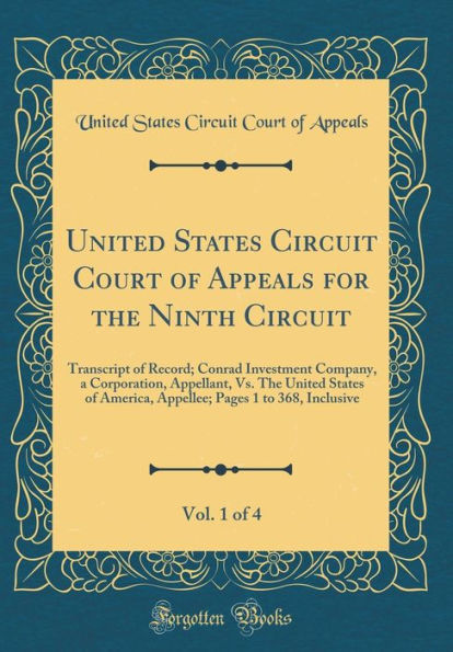 United States Circuit Court of Appeals for the Ninth Circuit, Vol. 1 of 4: Transcript of Record; Conrad Investment Company, a Corporation, Appellant, Vs. The United States of America, Appellee; Pages 1 to 368, Inclusive (Classic Reprint)