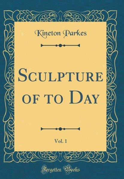 Sculpture of to Day, Vol. 1 (Classic Reprint)