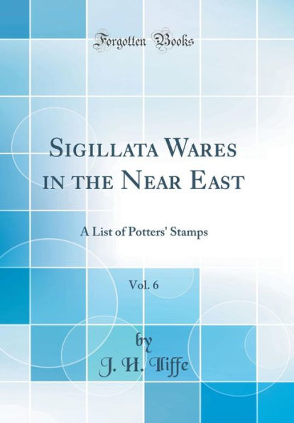 Sigillata Wares in the Near East, Vol. 6: A List of Potters' Stamps (Classic Reprint)