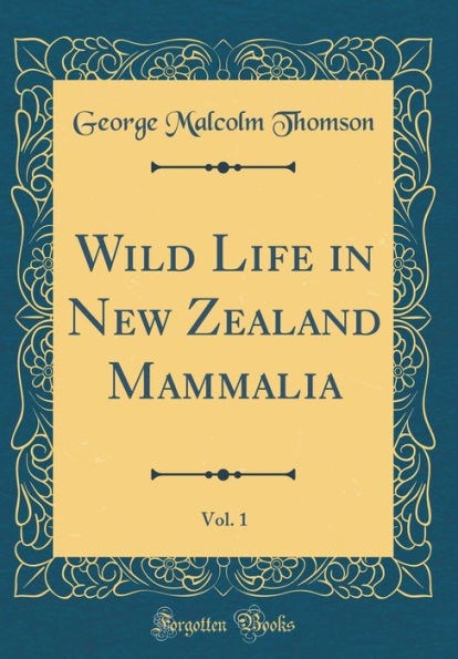 Wild Life in New Zealand Mammalia, Vol. 1 (Classic Reprint)