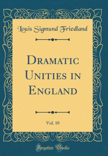 Dramatic Unities in England, Vol. 10 (Classic Reprint)