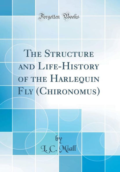 The Structure and Life-History of the Harlequin Fly (Chironomus) (Classic Reprint)