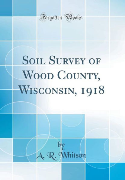 Soil Survey of Wood County, Wisconsin, 1918 (Classic Reprint)