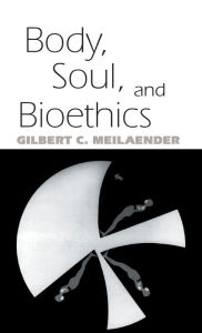 Title: Body, Soul, and Bioethics, Author: Gilbert C. Meilaender