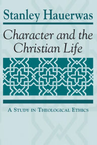 Title: Character and the Christian Life: A Study in Theological Ethics / Edition 1, Author: Stanley Hauerwas