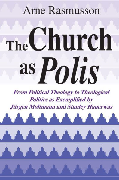 Church as Polis, The: From Political Theology to Theological Politics Exemplified by Jürgen Moltmann and Stanley Hauerwas