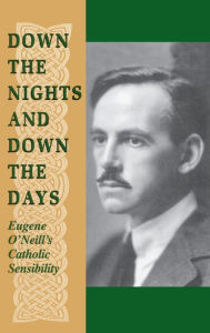 Title: Down the Nights and Down the Days: Eugene O'Neill's Catholic Sensibility, Author: Edward L. Shaughnessy