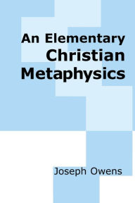 Title: An Elementary Christian Metaphysics / Edition 1, Author: Joseph Owens