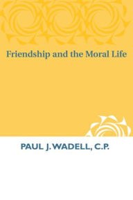 Title: Friendship and the Moral Life, Author: Paul J. Wadell C.P.