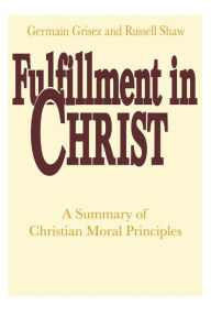 Title: Fulfillment in Christ: A Summary of Christian Moral Principles, Author: Germain Grisez