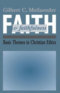 Title: Faith and Faithfulness: Basic Themes in Christian Ethics, Author: Gilbert C. Meilaender